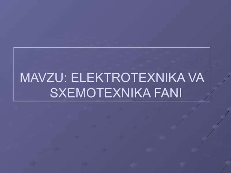 ELEKTROTEXNIKA VA SXEMOTEXNIKA FANI 1
