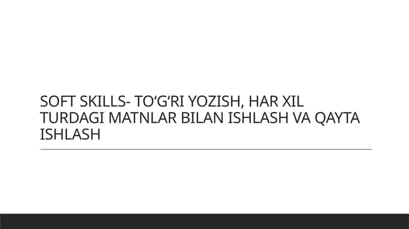 SOFT SKILLS- TO‘G‘RI YOZISH, HAR XIL TURDAGI MATNLAR BILAN ISHLASH VA QAYTA ISHLASH 1