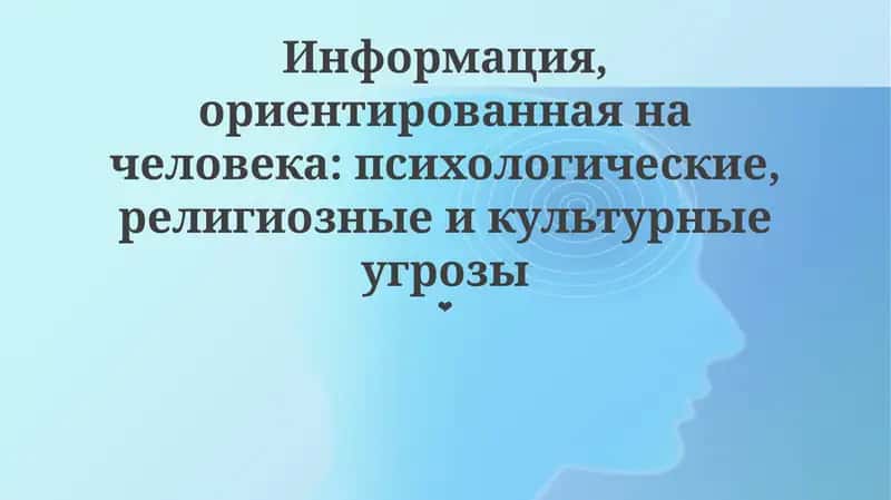 Информация, ориентированная на человека: психологические, религиозные и культурные угрозы 1