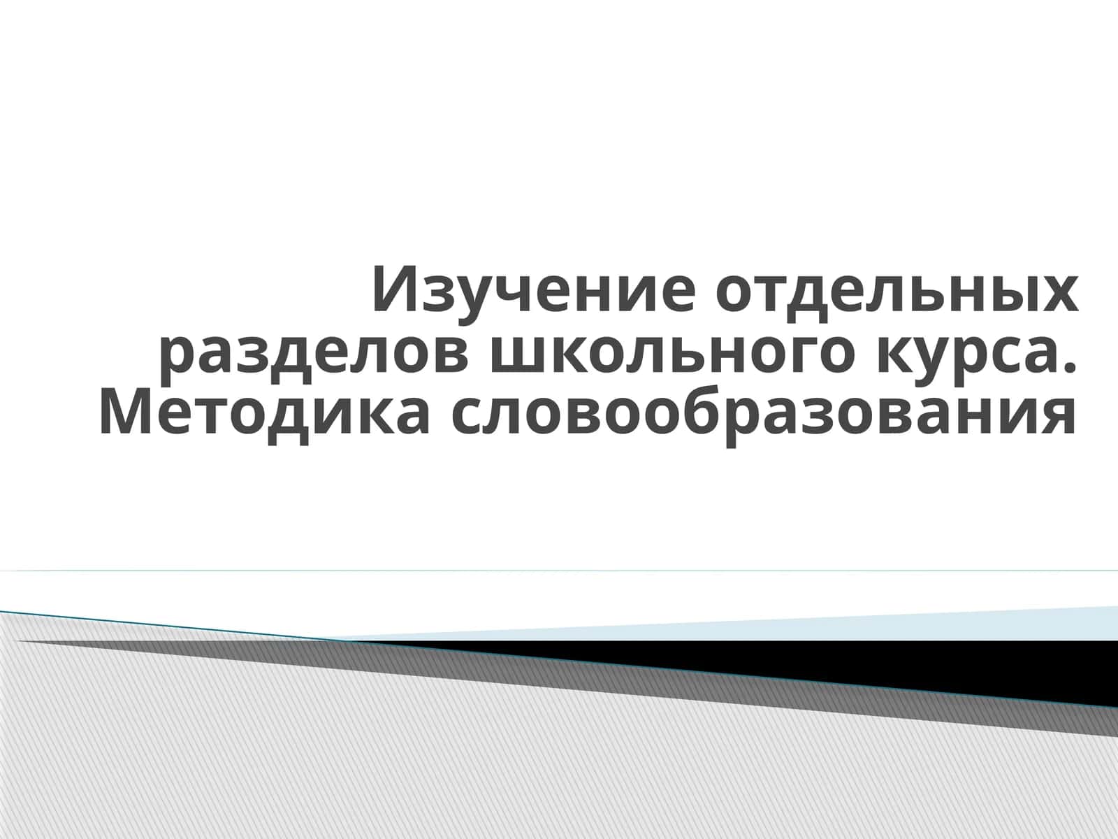 Изучение отдельных разделов школьного курса. Методика словообразования 1