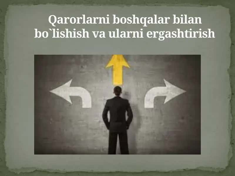 Qarorlarni boshqalar bilan bo`lishish va ularni ergashtirish 1