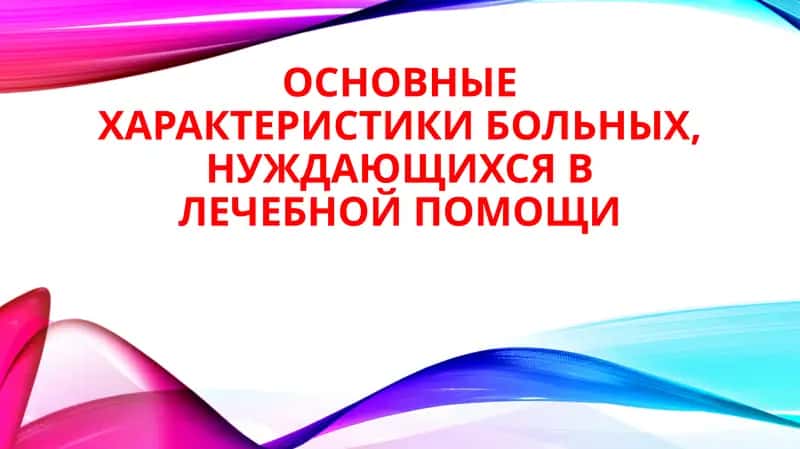 ОСНОВНЫЕ ХАРАКТЕРИСТИКИ БОЛЬНЫХ, НУЖДАЮЩИХСЯ В ЛЕЧЕБНОЙ ПОМОЩИ 1