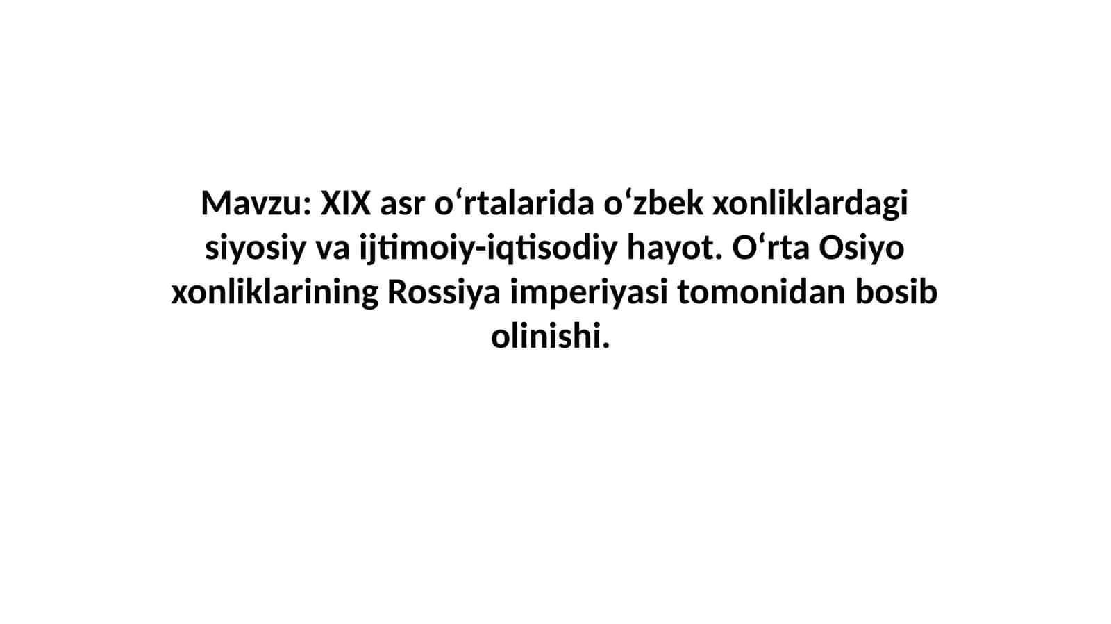 XIX asr o‘rtalarida o‘zbek xonliklardagi siyosiy va ijtimoiy-iqtisodiy hayot. O‘rta Osiyo xonliklarining Rossiya imperiyasi tomonidan bosib olinishi 1