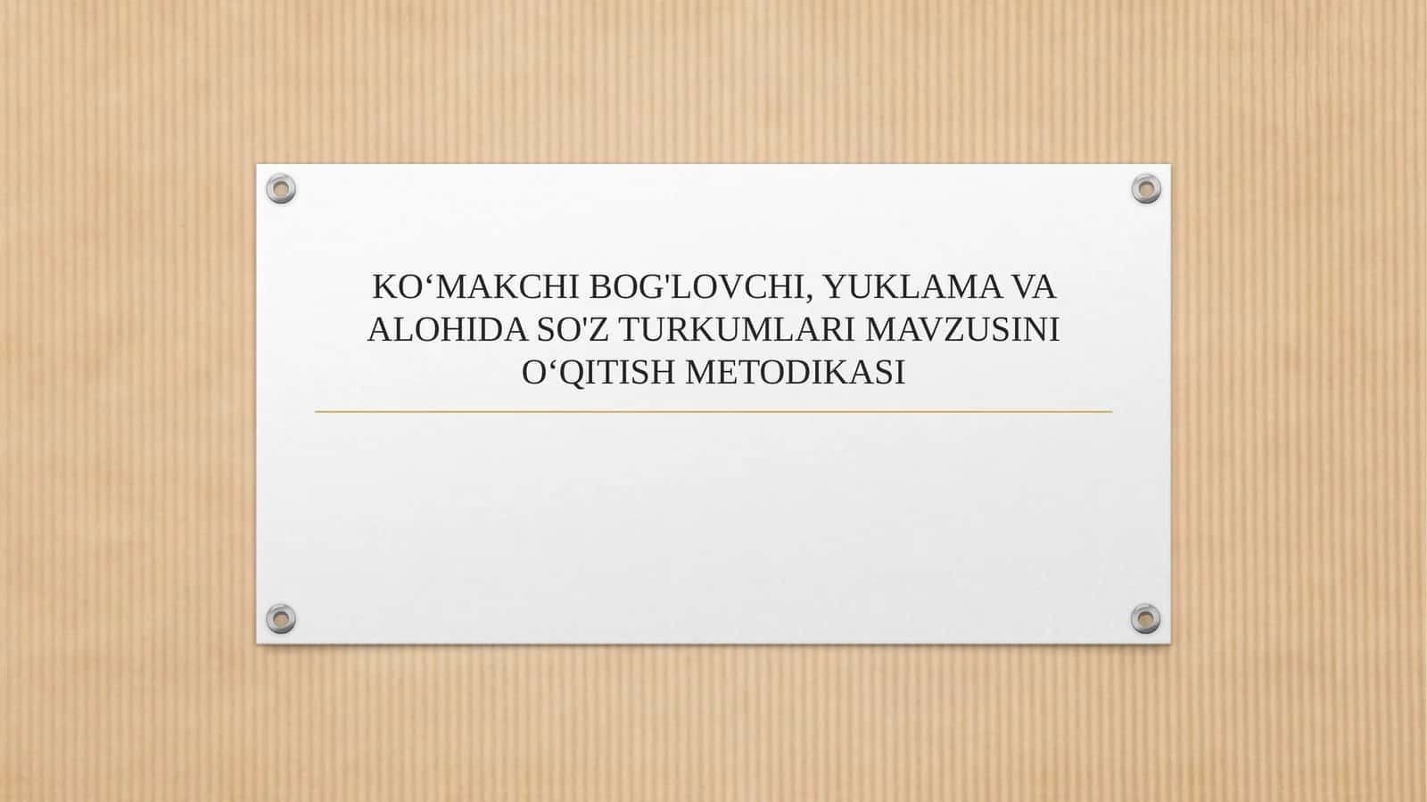 KO‘MAKCHI BOG'LOVCHI, YUKLAMA VA ALOHIDA SO'Z TURKUMLARI MAVZUSINI O‘QITISH METODIKASI 1