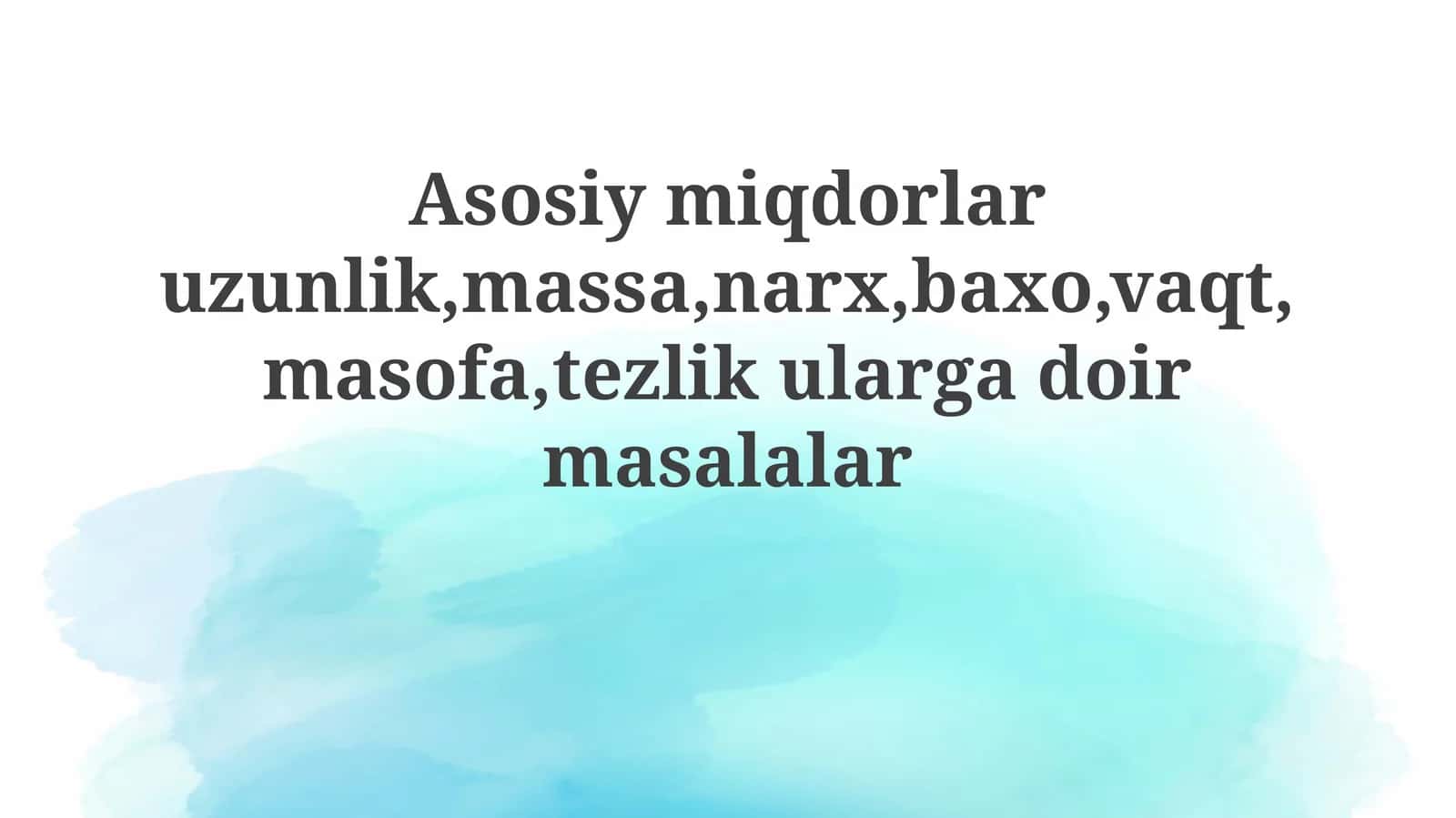 Asosiy miqdorlar uzunlik, massa, narx, baho, vaqt, masofa, tezlik ularga bog'liq masalalar 1