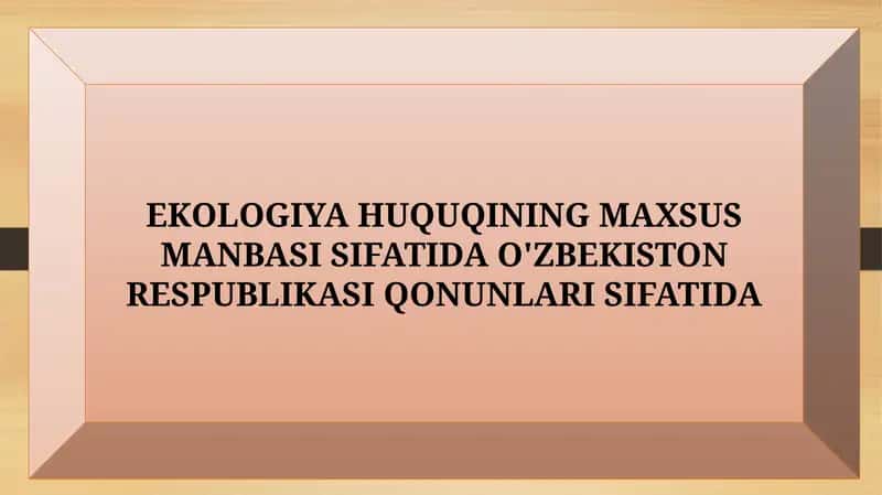 EKOLOGIYA HUQUQINING MAXSUS MANBASI SIFATIDA O'ZBEKISTON RESPUBLIKASI QONUNLARI SIFATIDA 1