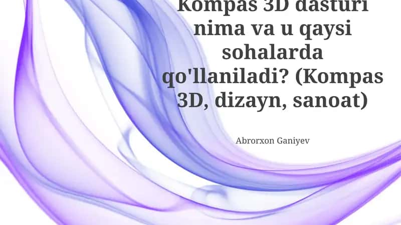 Kompas 3D dasturi nima va u qaysi sohalarda qo'llaniladi? 1