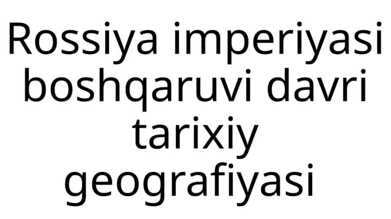 Rossiya imperiyasi boshqaruvi davri tarixiy geografiyasi 1