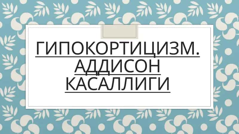 ГИПОКОРТИЦИЗМ. АДДИСОН КАСАЛЛИГИ 1