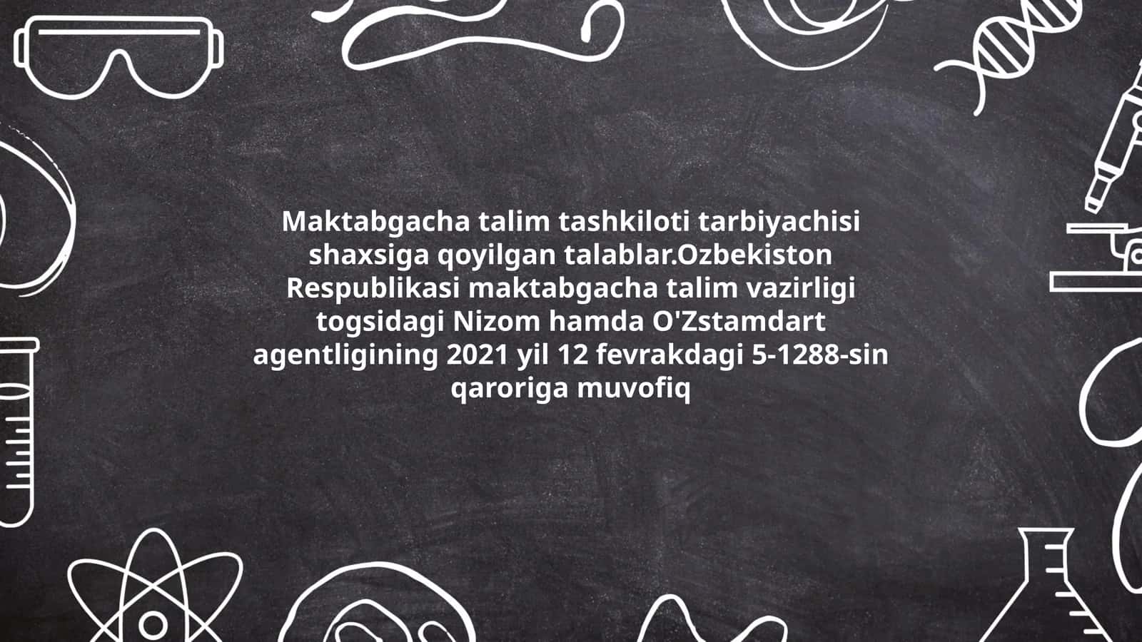 Maktabgacha talim tashkiloti tarbiyachisi shaxsiga qoyilgan talablar.Ozbekiston Respublikasi maktabgacha talim vazirligi togsidagi Nizom hamda O'Zstamdart agentligining 2021 yil 12 fevrakdagi 5-1288-sin qaroriga muvofiq 1
