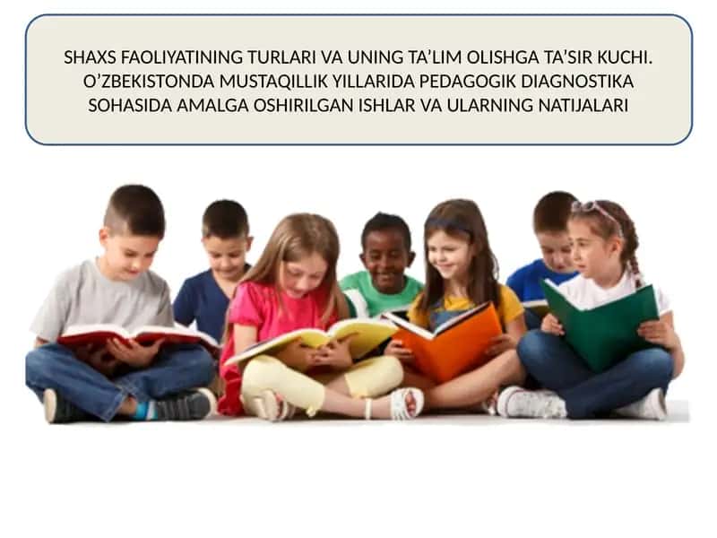 Shaxs faoliyatining turlari va uning ta'lim olishga ta'sir kuchi. O'zbekistonda mustaqillik yillarida pedagogik diagnostika sohasida amalga oshirilgan ishlar va ularning natijalari 1