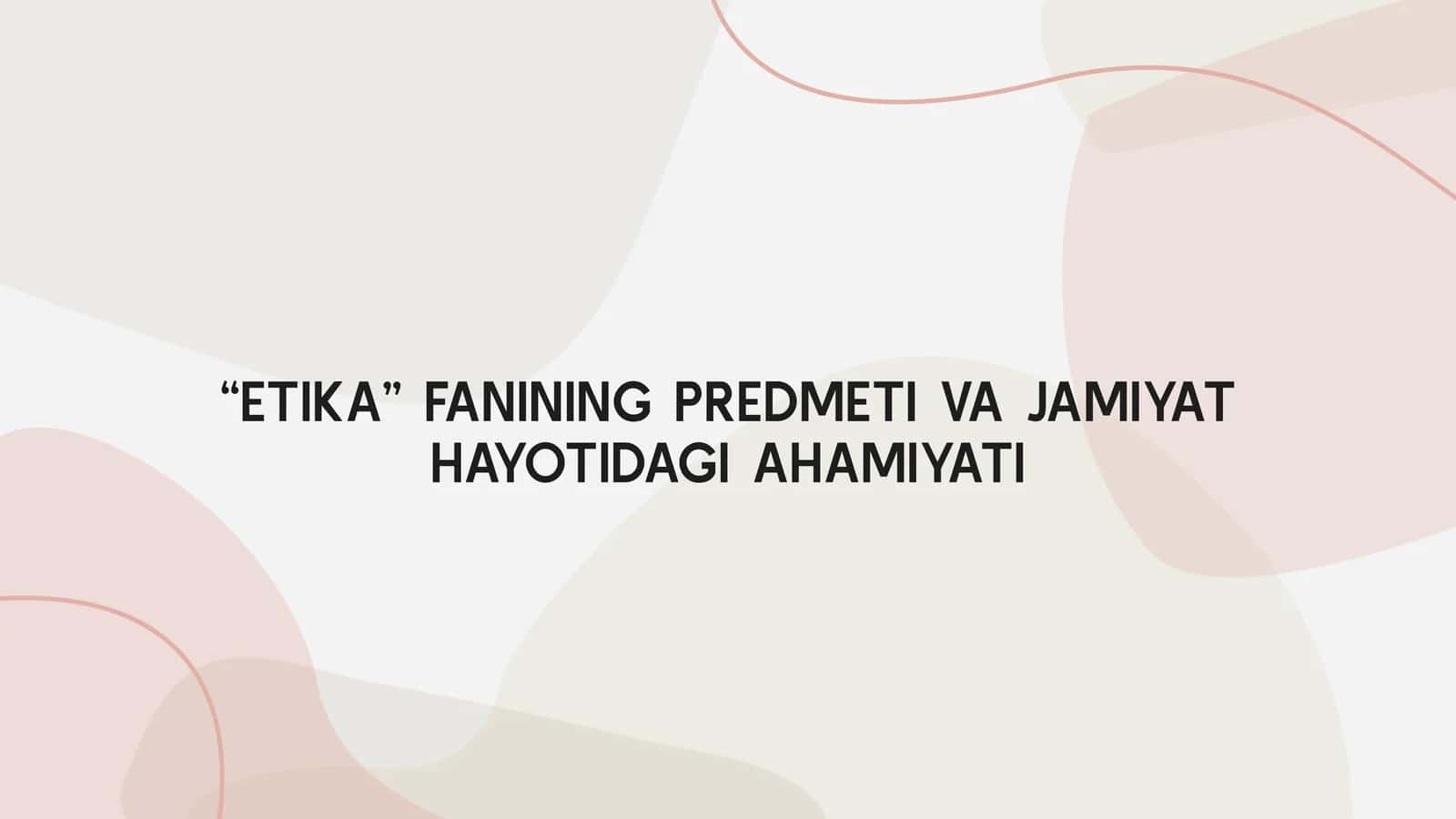 ETIKA FANINING PREDMETI VA JAMIYAT HAYOTIDAGI AHAMIYATI 1