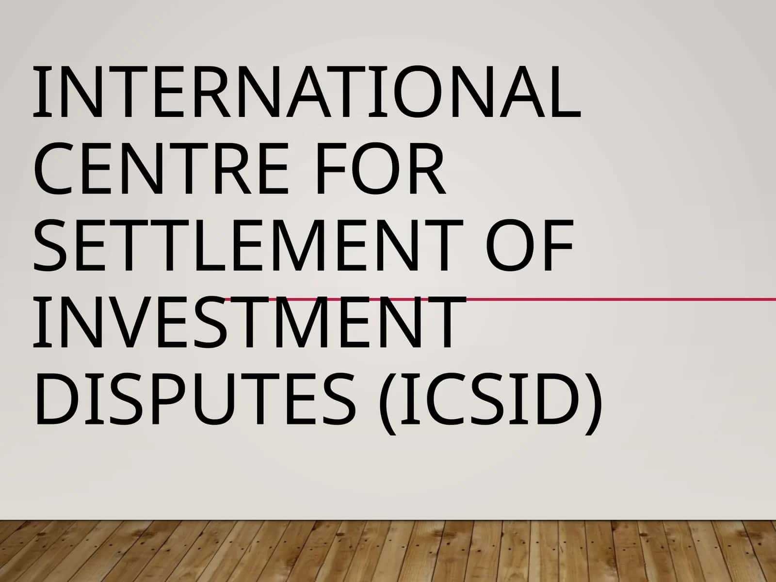 International Centre for Settlement of Investment Disputes (ICSID) 1