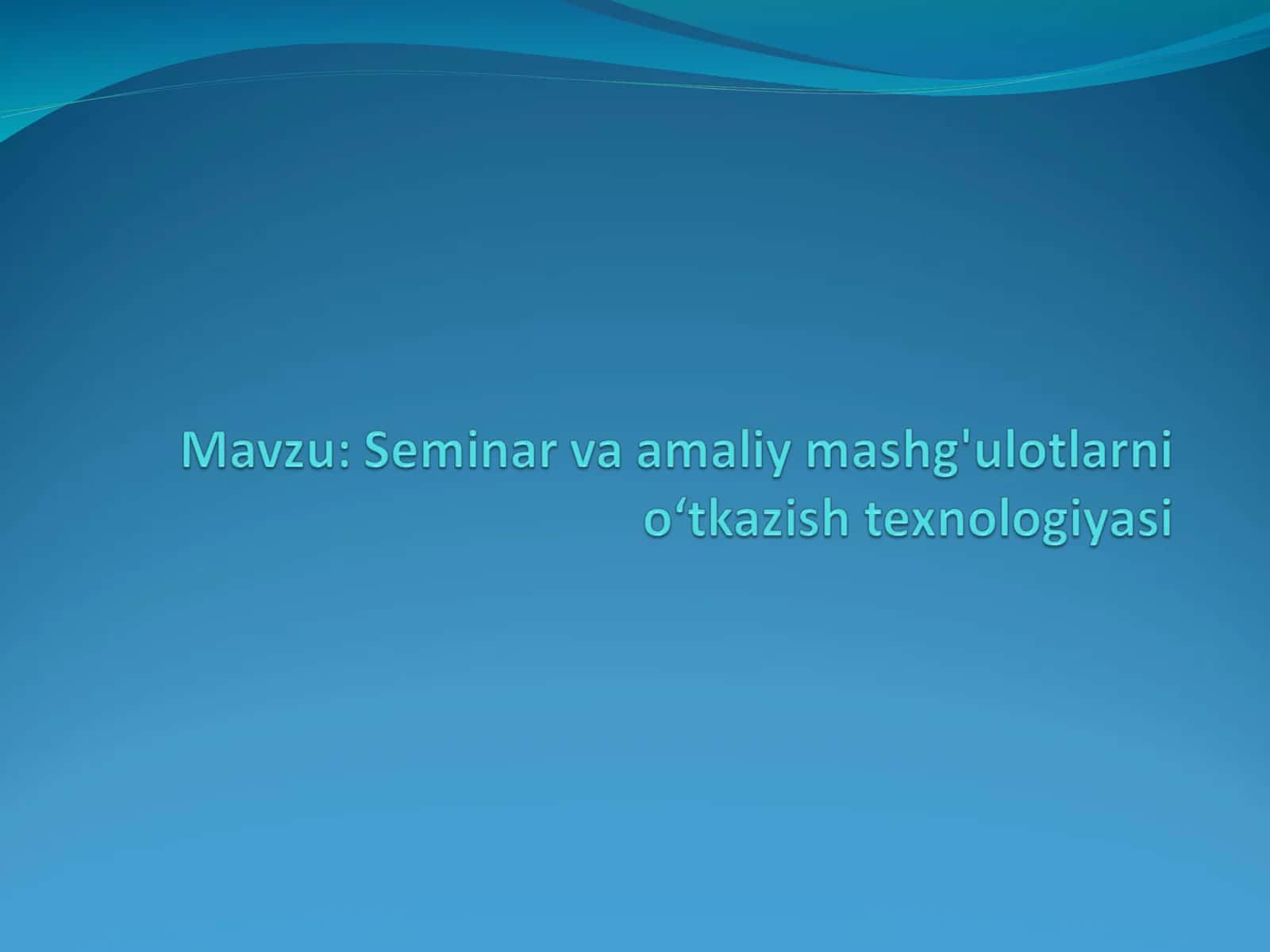 Seminar va amaliy mashg'ulotlarni oʻtkazish texnologiyasi 1