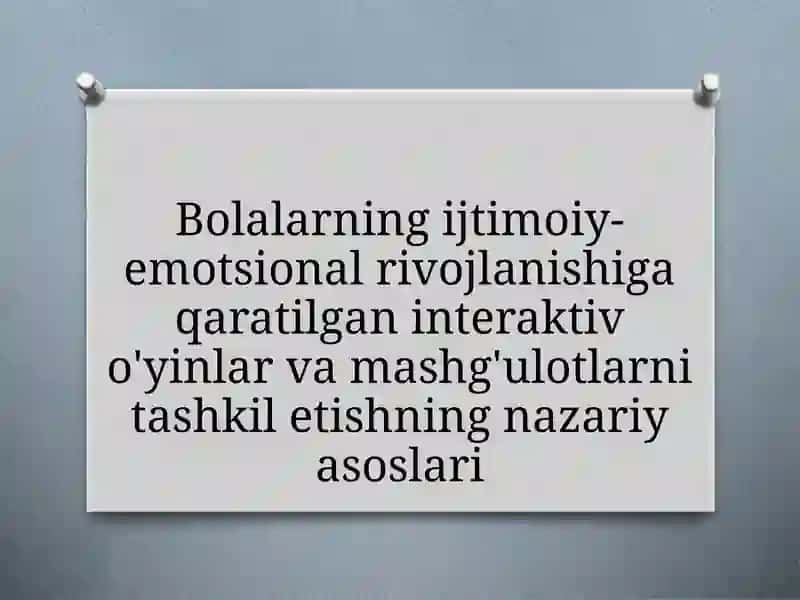 Bolalarning ijtimoiy-emotsional rivojlanishiga qaratilgan interaktiv o'yinlar va mashg'ulotlarni tashkil etishning nazariy asoslari
