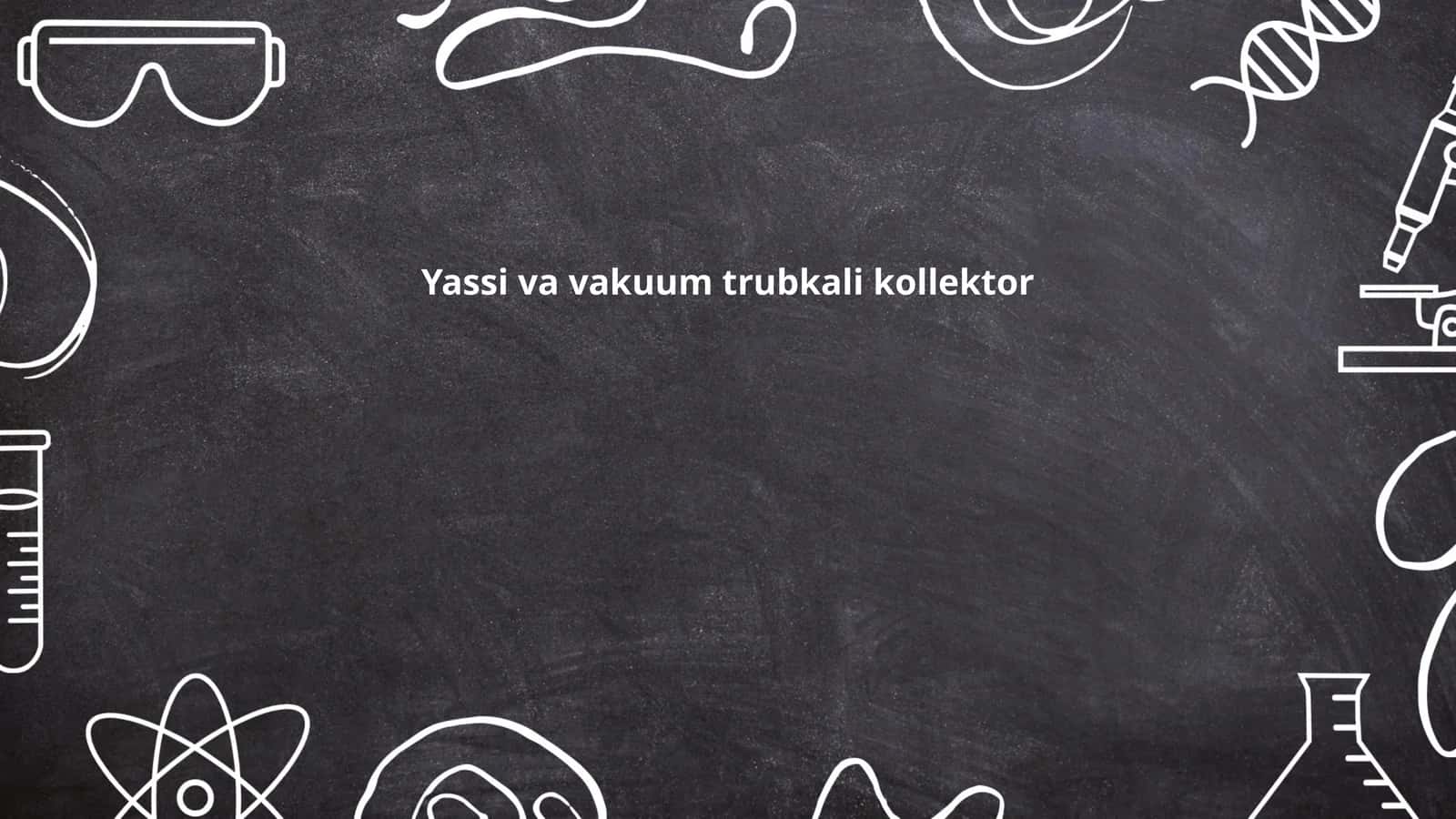 Yassi va vakuum trubkali kollektor 1