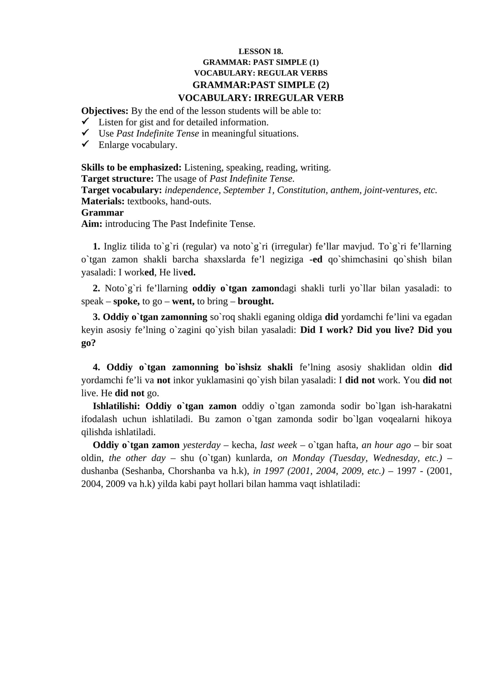Ingliz tilida to`g`ri (regular) va noto`g`ri (irregular) fe’llar mavjud. To`g`ri fe’llarning o`tgan zamon shakli barcha shaxslarda fe’l negiziga -ed qo`shimchasini qo`shish bilan yasaladi: I worked, He lived. Noto`g`ri fe’llarning oddiy o`tgan zamondagi shakli turli yo`llar bilan yasaladi: to speak – spoke, to go – went, to bring – brought. Oddiy o`tgan zamonning so`roq shakli eganing oldiga did yordamchi fe’lini va egadan keyin asosiy fe’lning o`zagini q 1