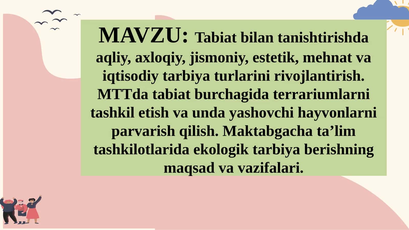Tabiat bilantanishishda aqliy, axloqiy, jismoniy, estetik, mehnat va iqtisodiy tarbiya turlarini rivojlantirish. MTTda tabiat burchagida terrariumlarni tashkil etish va unday yashovchi hayvonlarni parvarish qilish. Maktabgacha ta’lim tashkilotlarida ekologik tarbiya berishning maqsad va vazifalari 1