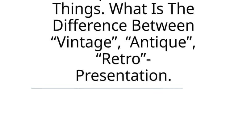 Antique And Old Things. What Is The Difference Between “Vintage”, “Antique”, “Retro”- Presentation 1