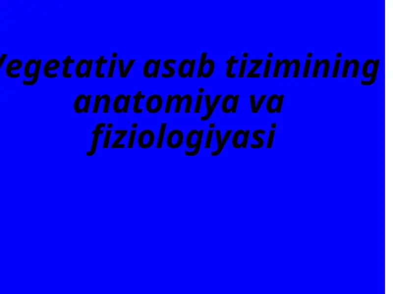 Vegetativ asab tizimining anatomiya vafiziologiyasi 1