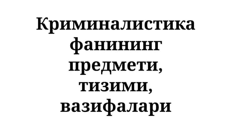 Криминалистика фанининг предмети, тизими, вазифалари 1