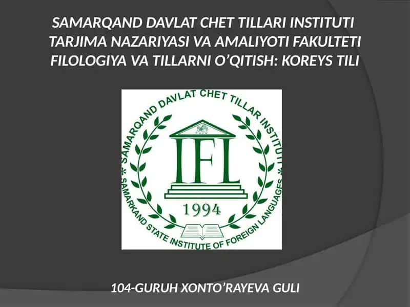 SAMARQAND DAVLAT CHET TILLARI INSTITUTI TARJIMA NAZARIYASI VA AMALIYOTI FAKULTETI FILOLOGIYA VA TILLARNI O’QITISH: KOREYS TILI 104-GURUH XONTO’RAYEVA GULI 1