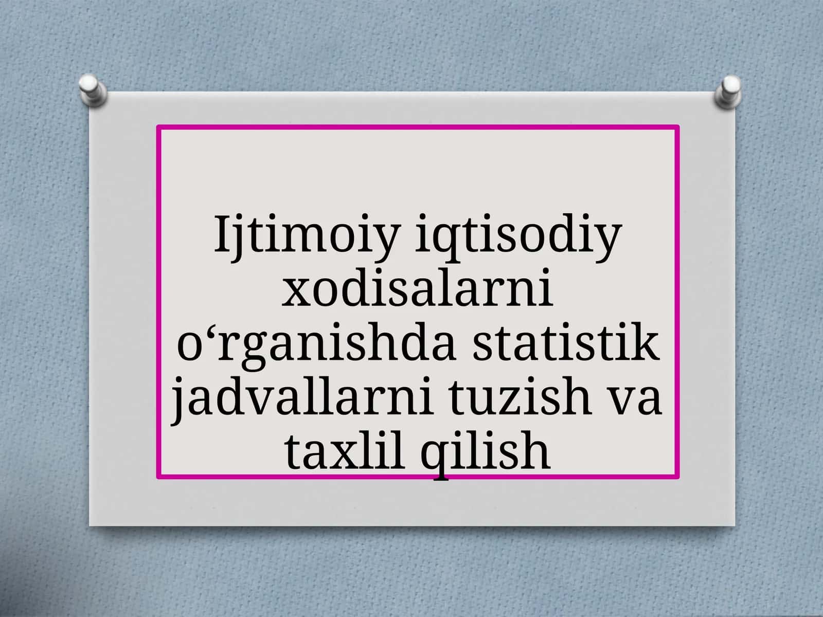 Ijtimoiy iqtisodiy xodisalarni o‘rganishda statistik jadvallarni tuzish va taxlil qilish 1