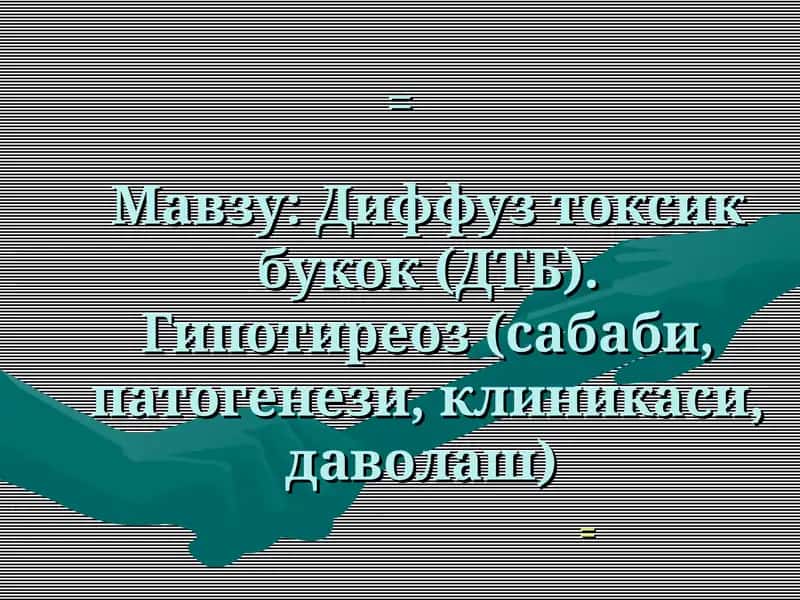 Диффуз токсик букок (ДТБ). Гипотиреоз (сабаби, патогенези, клиникаси, даволаш) 1