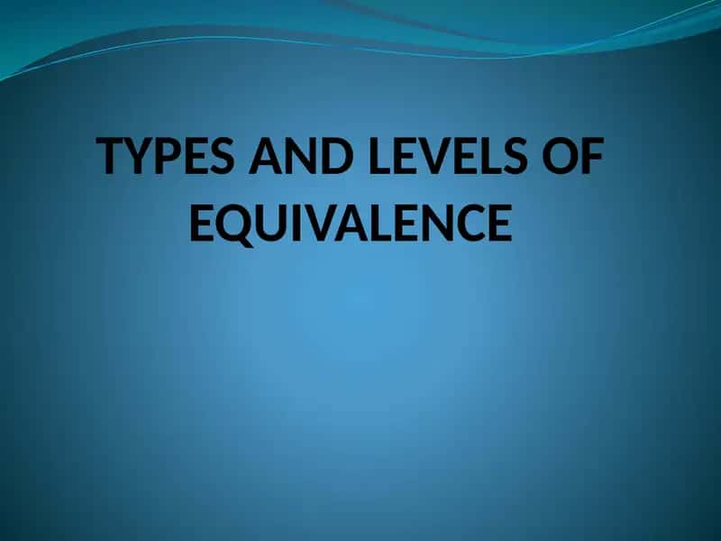 TYPES AND LEVELS OF EQUIVALENCE 1