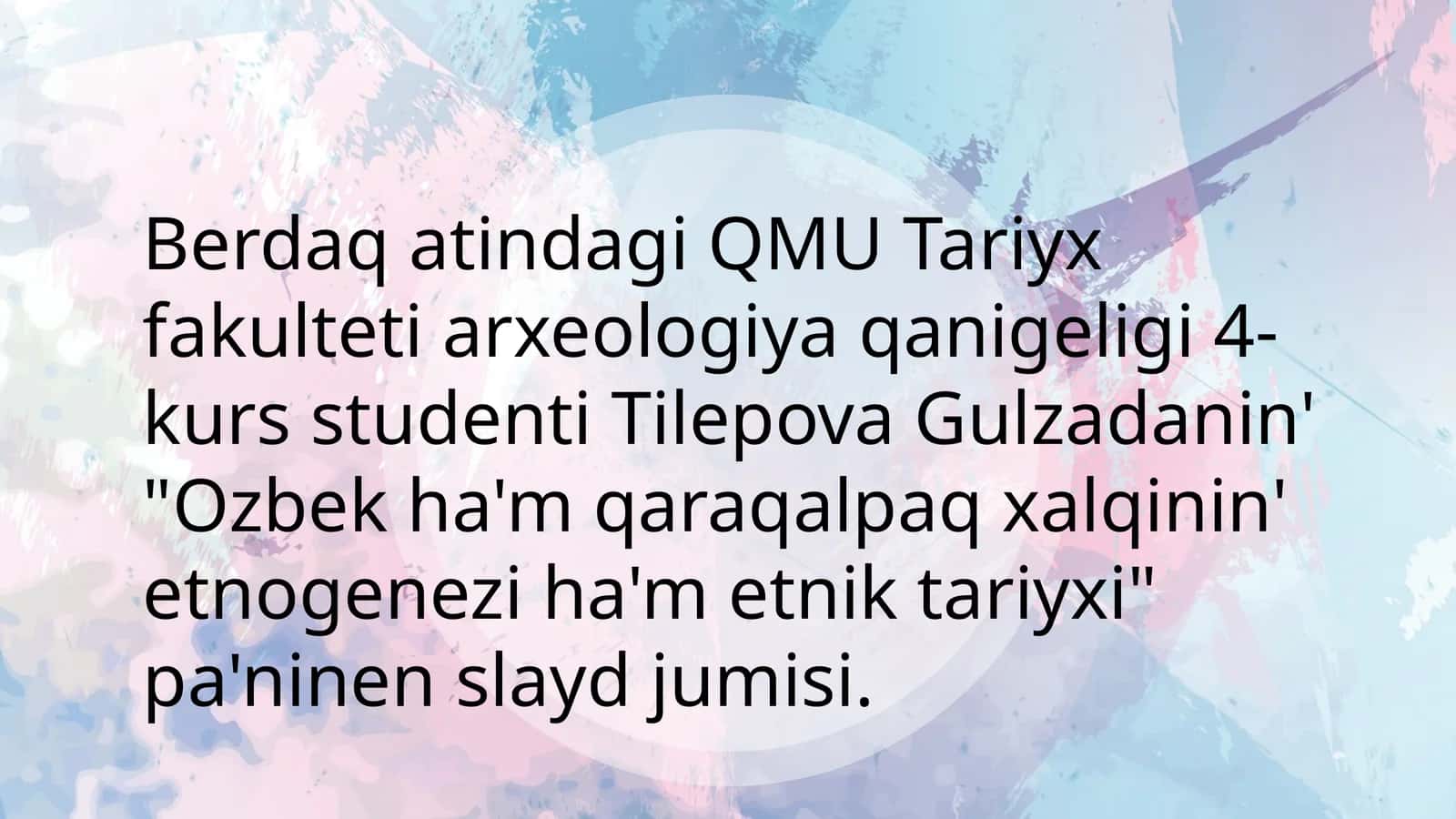 QMU Tariyx fakulteti arxeologiya qanigi 4-kurs studenti Tilepova Gulzadaning "Ozbekha"mqara qalpaqxalqini'n etnogenezih a'metni tariyxi 1