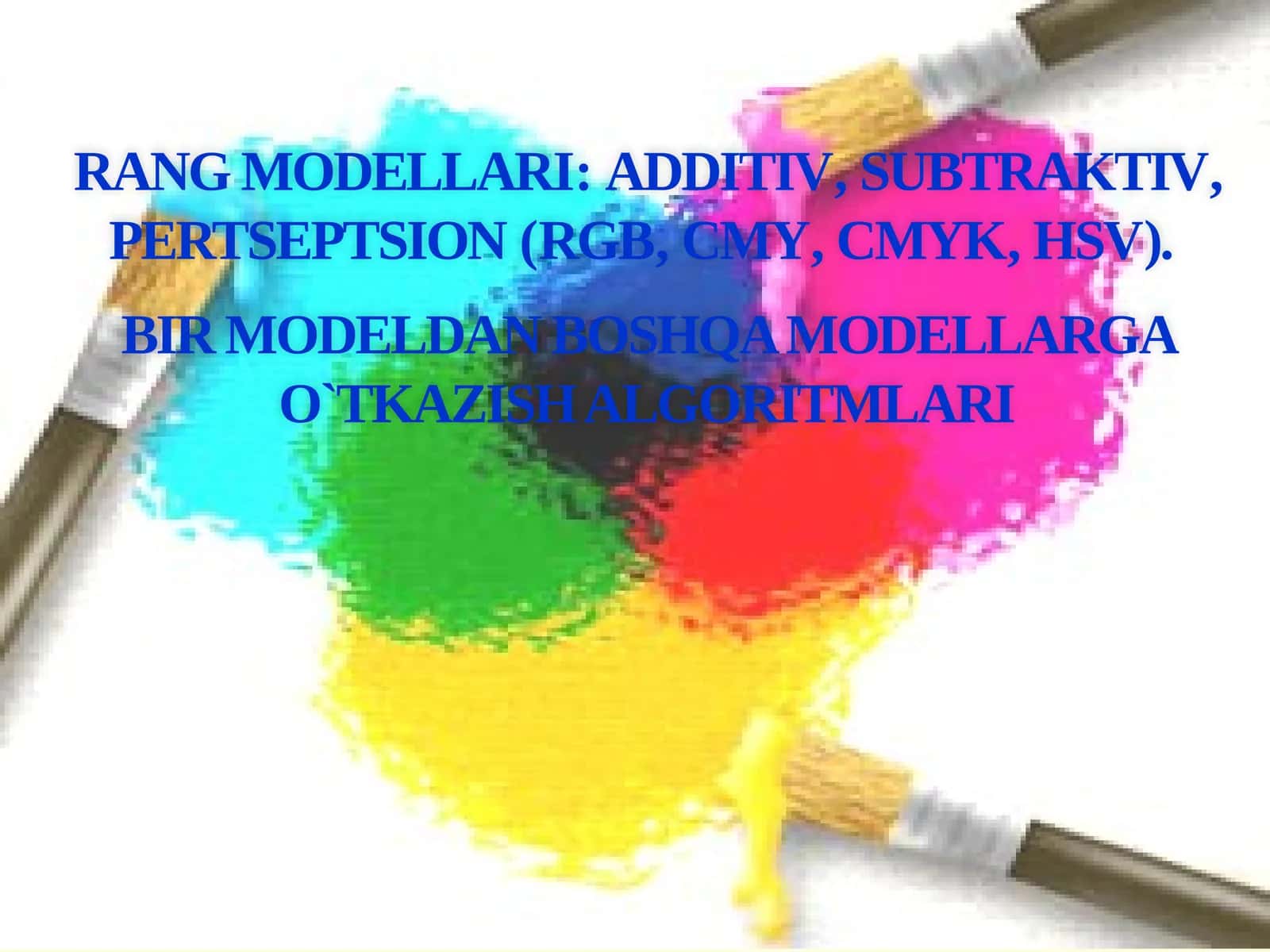 RANG MODELLARI: ADDITIV, SUBTRAKTIV, PERTSEPTSION (RGB, CMY, CMYK, HSV).  BIR MODELDAN BOSHQA MODELLARGA O`TKAZISH ALGORITMLARI 1