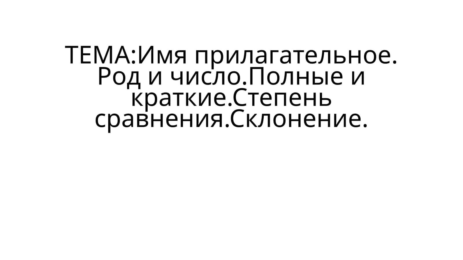 Имя прилагательное. Род и число.Полные и краткие.Степень сравнения.Склонение 1