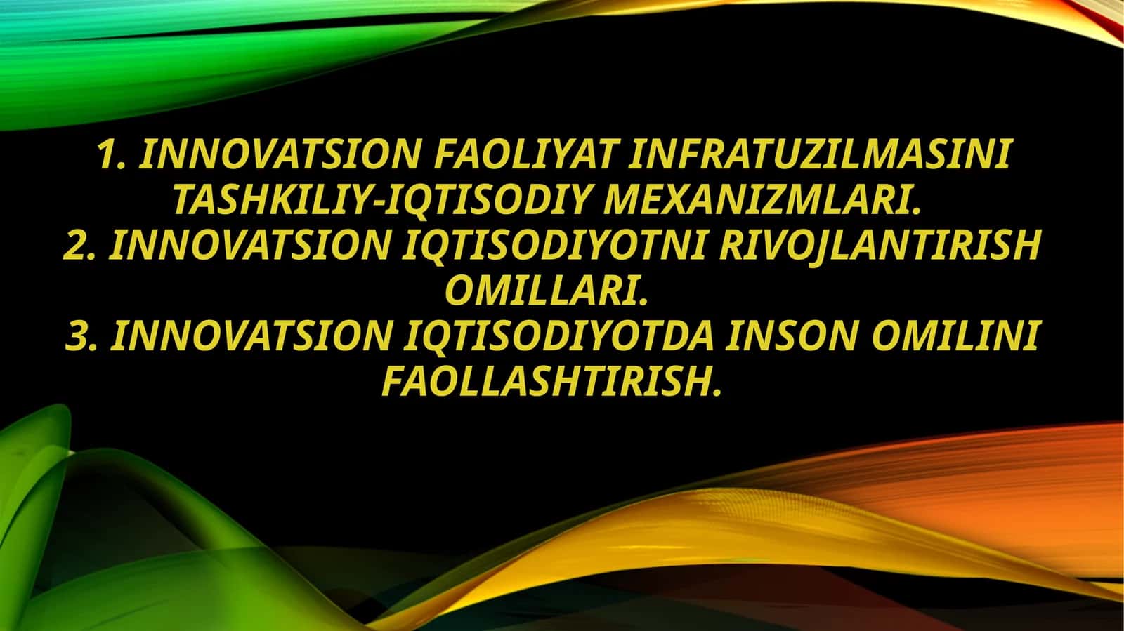 1. Innovatsion faoliyat infratuzilmasini tashkiliy-iqtisodiy mexanizmlari. 2. Innovatsion iqtisodiyotni rivojlantirish omillari. 3. Innovatsion iqtisodiyotda inson omilini faollashtirish. 1