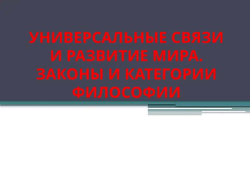 УНИВЕРСАЛЬНЫЕ СВЯЗИ И РАЗВИТИЕ МИРА. ЗАКОНЫ И КАТЕГОРИИ ФИЛОСОФИИ 1