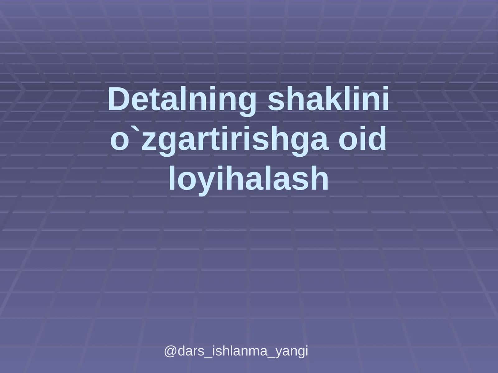Detalning shaklinio`zgartirishga oid loyihalash 1