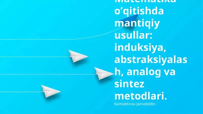 Matematika oʼqitishda mantiqiy usullar: induksiya, abstraksiyalash, analog va sintez metodlari 1
