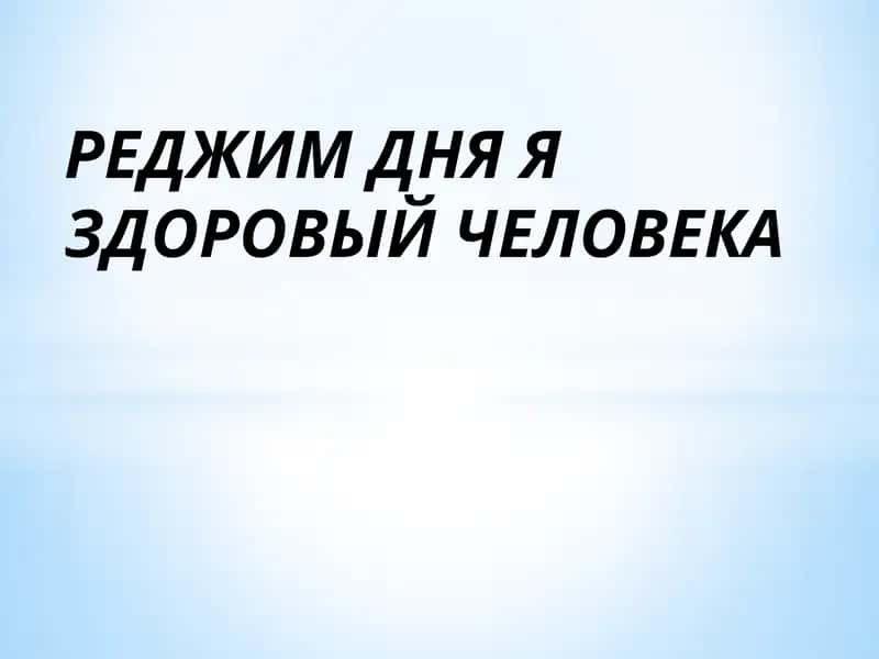 РЕДЖИМ ДНЯ Я ЗДОРОВЫЙ ЧЕЛОВЕКА 1