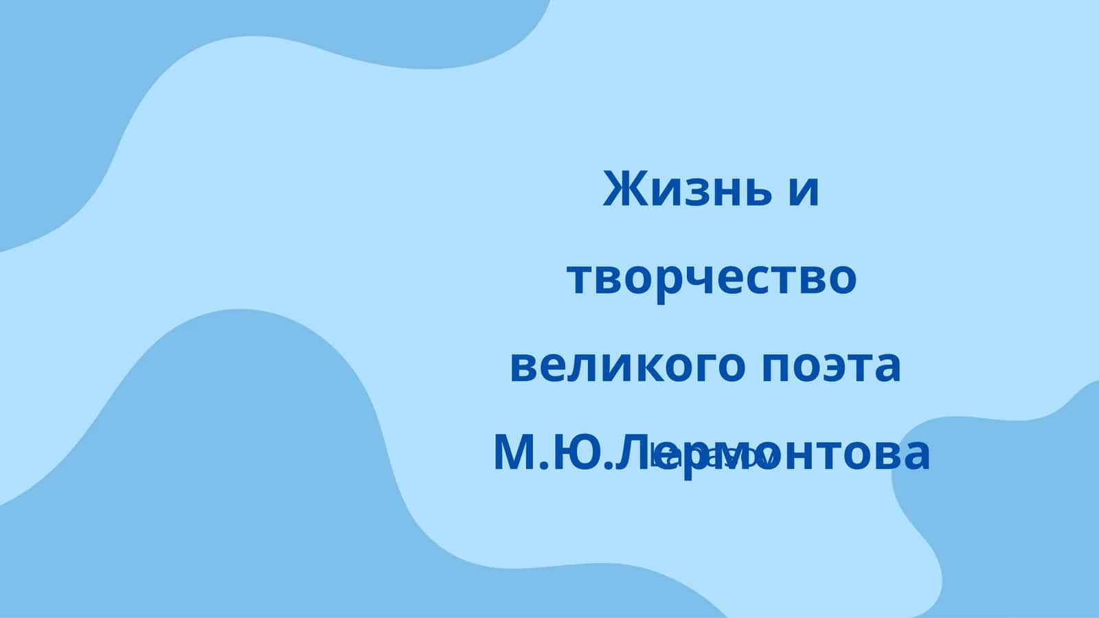 Жизнь и творчество великого поэта М.Ю.Лермонтова 1