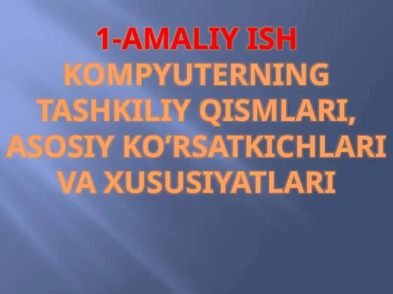 AMALIY ISH KOMPYUTERNING TASHKILIY QISMLARI, ASOSIY KO’RSATKICHLARI VA XUSUSIYATLARI 1