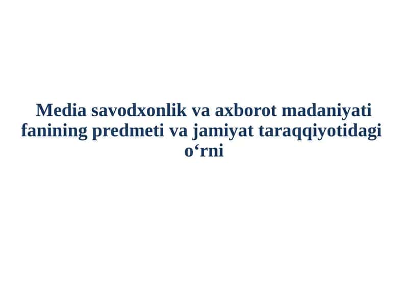 Media savodxonlik va axborot madaniyati fanining predmeti va jamiyat taraqqiyotidagi o‘rni 1