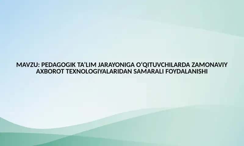 PEDAGOGIK TA’LIM JARAYONIGA O‘QITUVCHILARDA ZAMONAVIY AXBOROT TEXNOLOGIYALARIDAN SAMARALI FOYDALANISHI 1