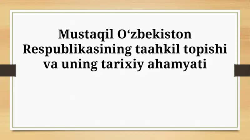 Mustaqil Oʻzbekiston Respublikasining taahkil topishi va uning tarixiy ahamyati 1