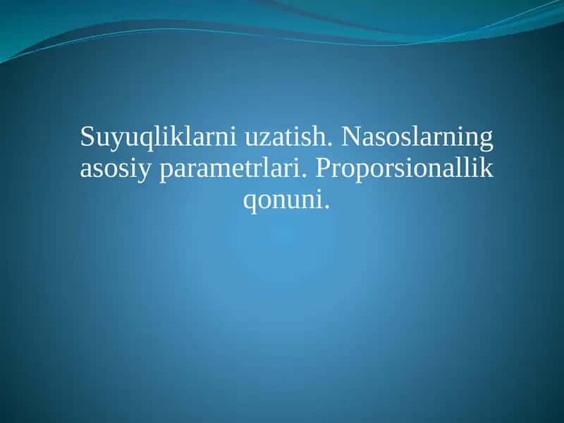 Suyuqliklarni uzatish. Nasoslarning asosiy parametrlari. Proporsionallik qonuni. 1