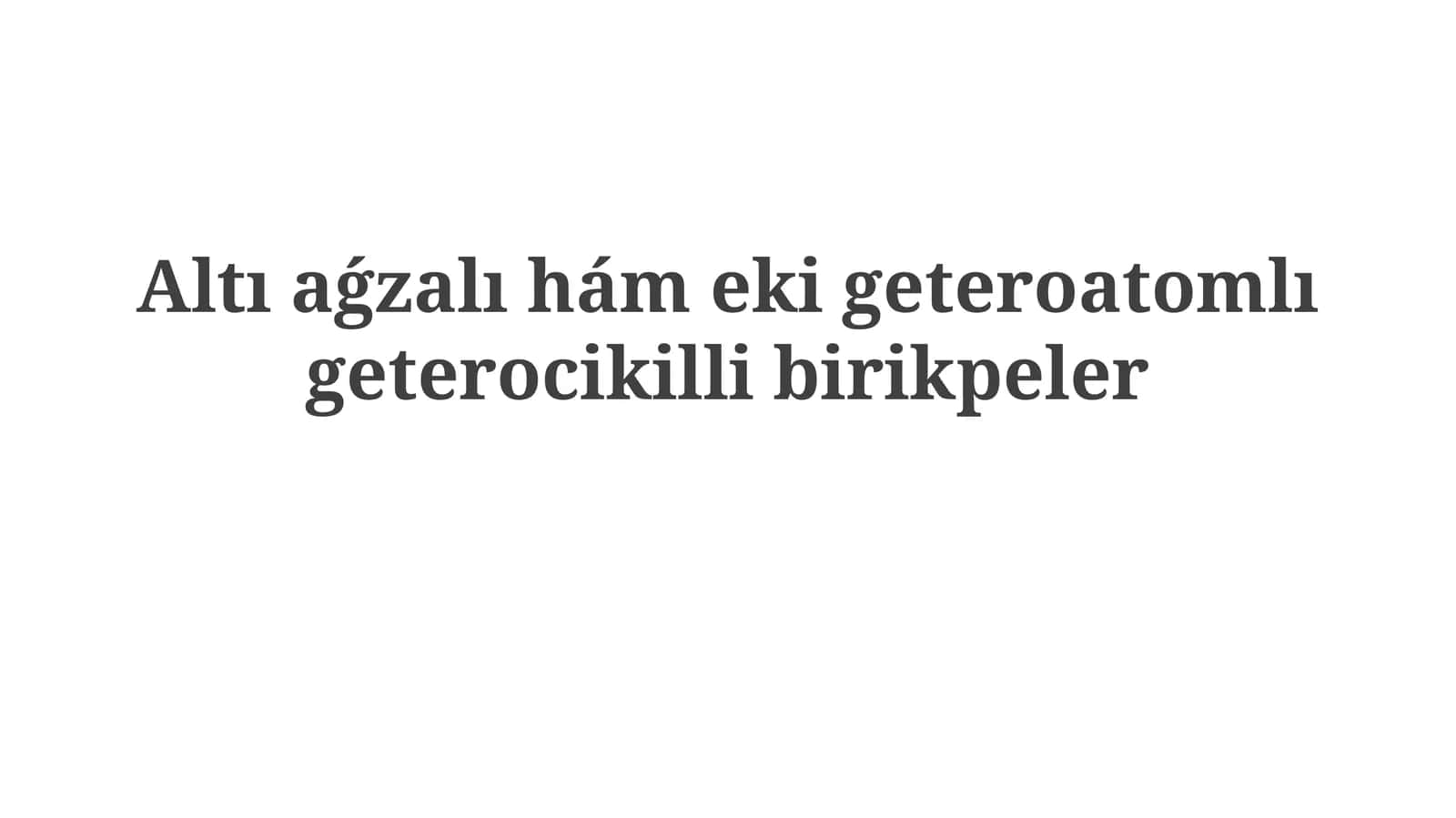 Altıaǵzalıhámekigeteroatomlıgeterocikillibirikpeler 1