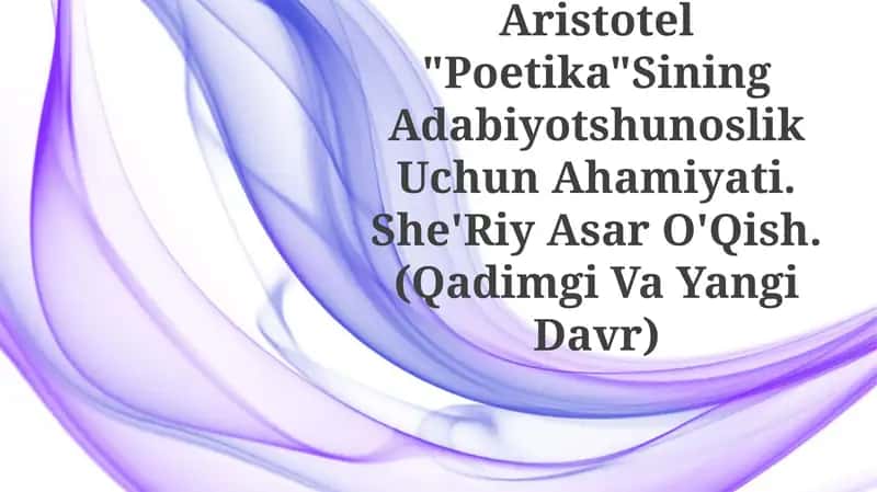 Aristotel "Poetika"Sining Adabiyotshunoslik Uchun Ahamiyati. She'Riy Asar O'Qish. (Qadimgi Va Yangi Davr) 1