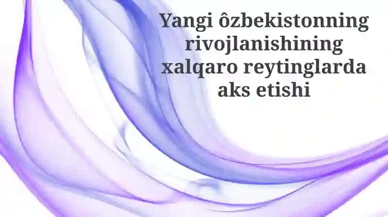 Yangi O'zbekistonning rivojlanishining xalqaroreytinglardaaksetishi