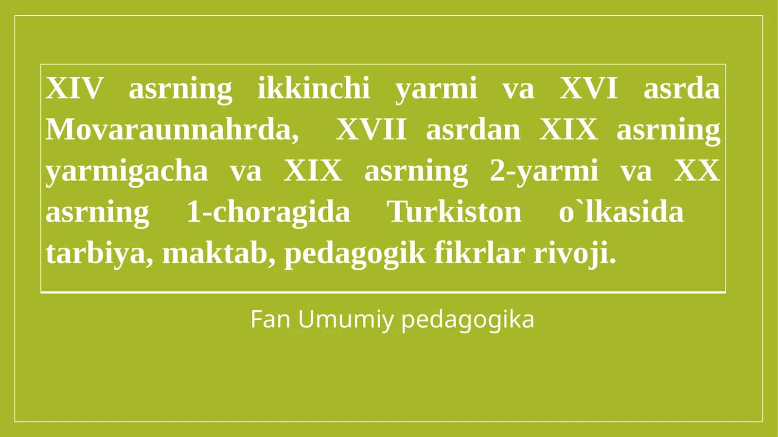 XIV asrning ikkinchi yarmi va XVI asrda Movaraunnahrda, XVII asrdan XIX asrning yarmigacha va XIX asrning 2-yarmi va XX asrning 1-choragida Turkiston o`lkasida tarbiya, maktab, pedagogik fikrlar rivoji 1