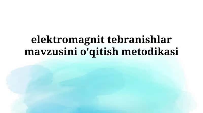 elektromagnittebranishlar mavzusinio'qitishmetodikasi 1