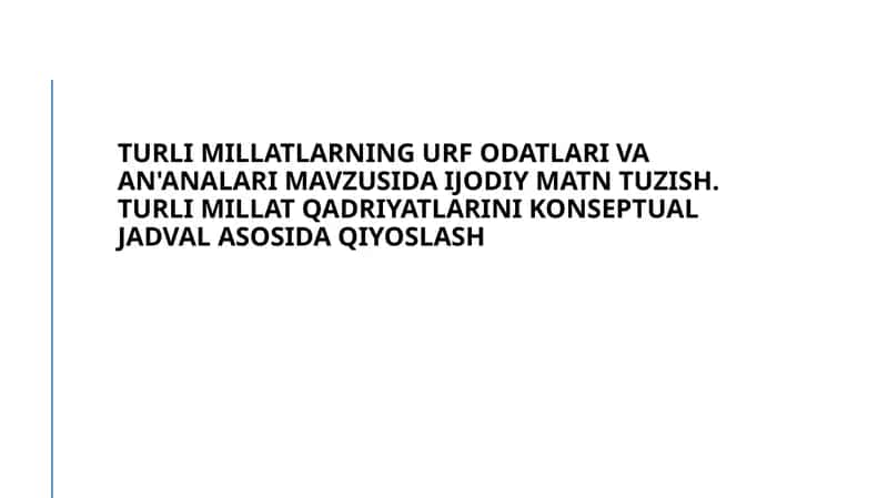 Turli millatlarning urf odatlari va an'analari mavzusida ijodiy matn tuzish. Turli millat qadriyatlarini Konseptual jadval asosida qiyoslash 1