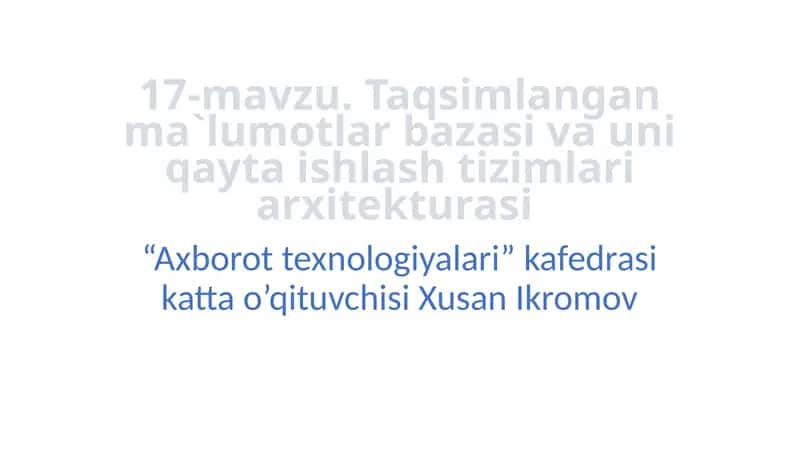 17-mavzu.Taqsimlangan ma`lumotlar bazasi va uni qayta ishlash tizimlari arxitekturasi 1